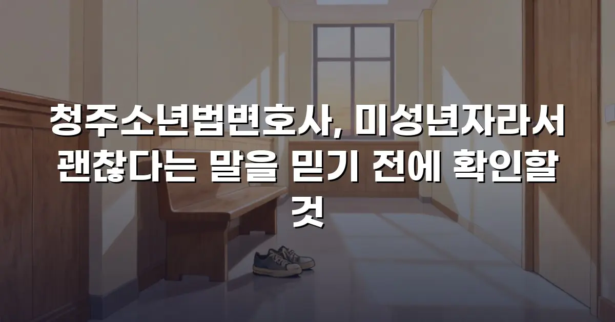 청주소년법변호사, 미성년자라서 괜찮다는 말을 믿기 전에 확인할 것
