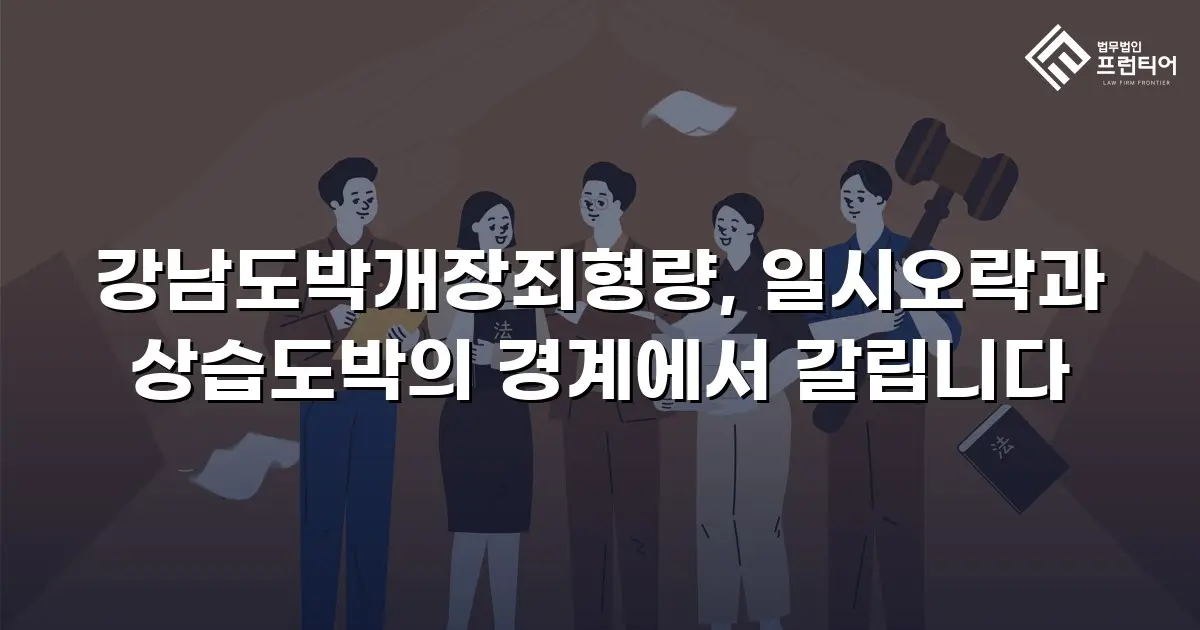 강남도박개장죄형량, 일시오락과 상습도박의 경계에서 갈립니다