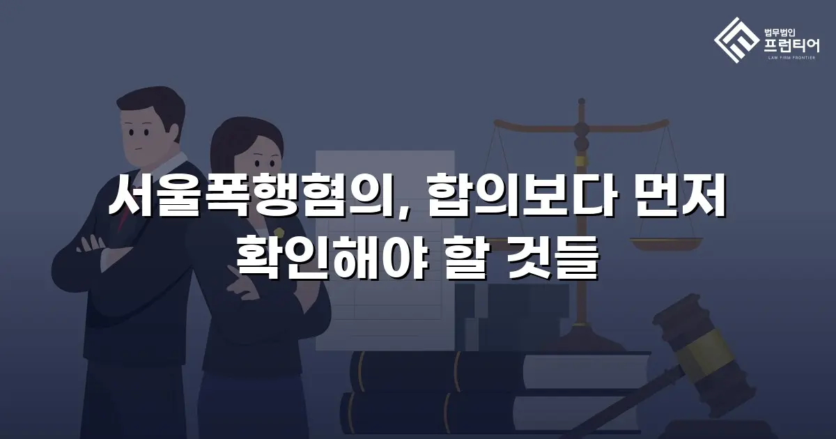 서울폭행혐의, 합의보다 먼저 확인해야 할 것들