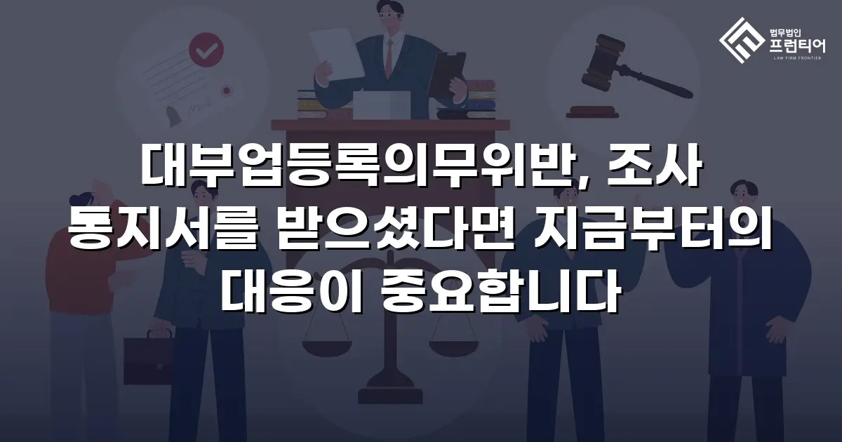 대부업등록의무위반, 조사 통지서를 받으셨다면 지금부터의 대응이 중요합니다