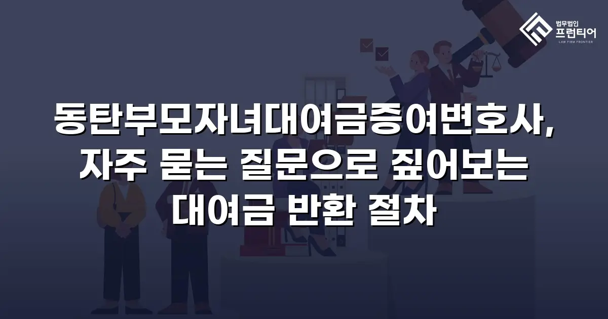 동탄부모자녀대여금증여변호사, 자주 묻는 질문으로 짚어보는 대여금 반환 절차