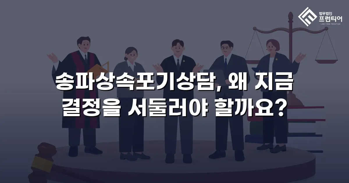 송파상속포기상담, 왜 지금 결정을 서둘러야 할까요?