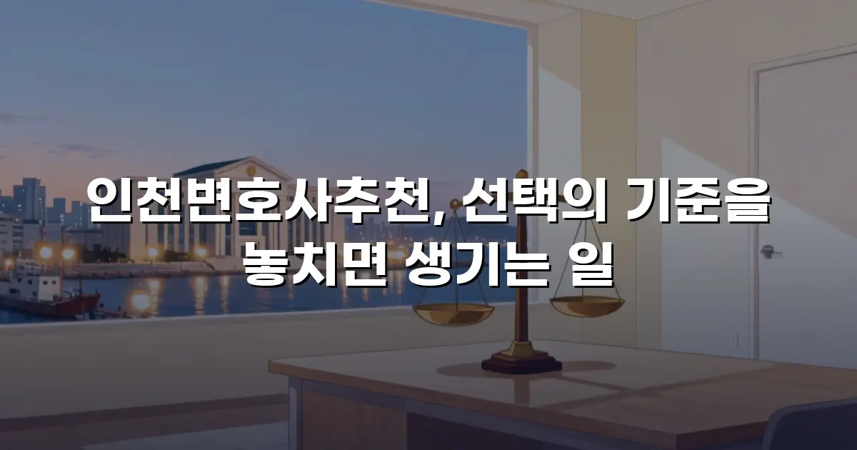 인천변호사추천, 선택의 기준을 놓치면 생기는 일