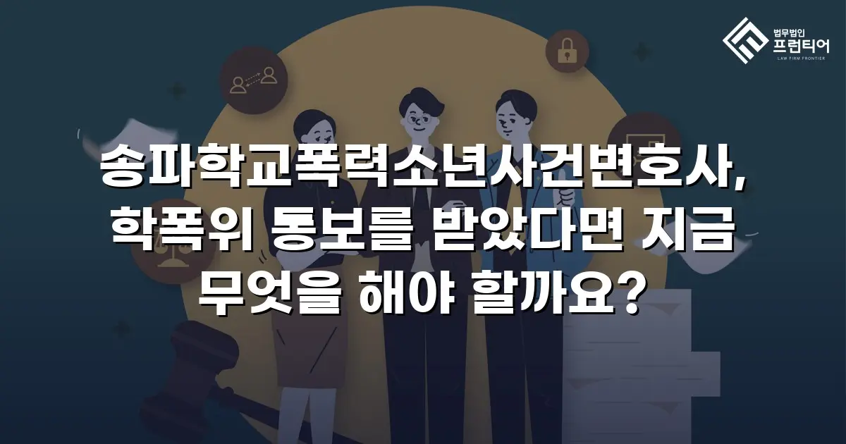 송파학교폭력소년사건변호사, 학폭위 통보를 받았다면 지금 무엇을 해야 할까요?