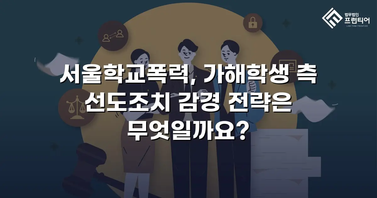 서울학교폭력, 가해학생 측 선도조치 감경 전략은 무엇일까요?