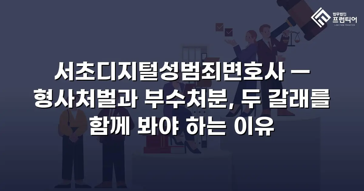서초디지털성범죄변호사 — 형사처벌과 부수처분, 두 갈래를 함께 봐야 하는 이유