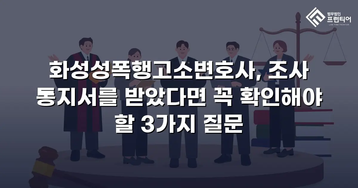 화성성폭행고소변호사, 조사 통지서를 받았다면 꼭 확인해야 할 3가지 질문