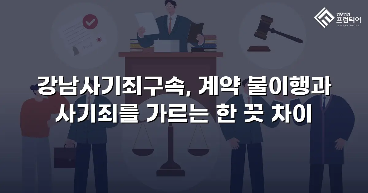 강남사기죄구속, 계약 불이행과 사기죄를 가르는 한 끗 차이