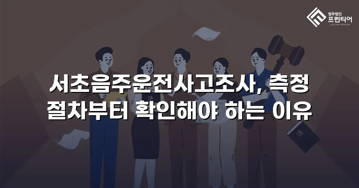 서초음주운전사고조사, 측정 절차부터 확인해야 하는 이유