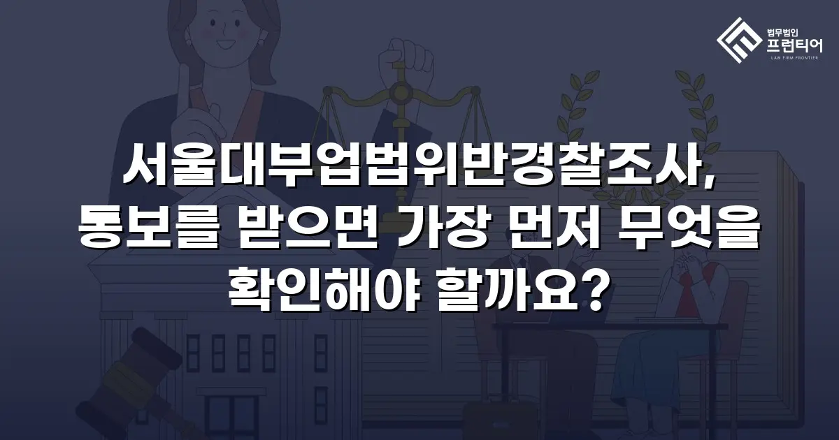 서울대부업법위반경찰조사, 통보를 받으면 가장 먼저 무엇을 확인해야 할까요?