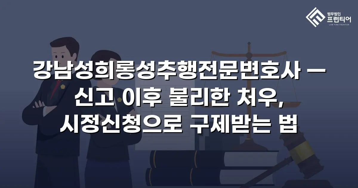 강남성희롱성추행전문변호사 — 신고 이후 불리한 처우, 시정신청으로 구제받는 법