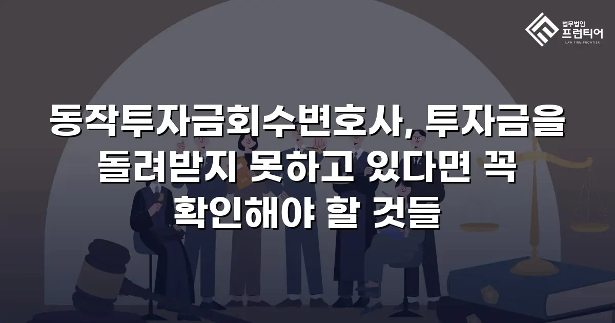 동작투자금회수변호사, 투자금을 돌려받지 못하고 있다면 꼭 확인해야 할 것들