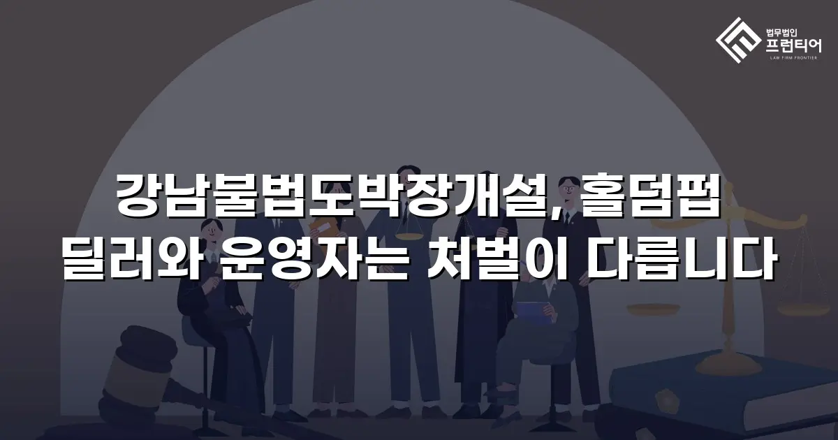 강남불법도박장개설, 홀덤펍 딜러와 운영자는 처벌이 다릅니다
