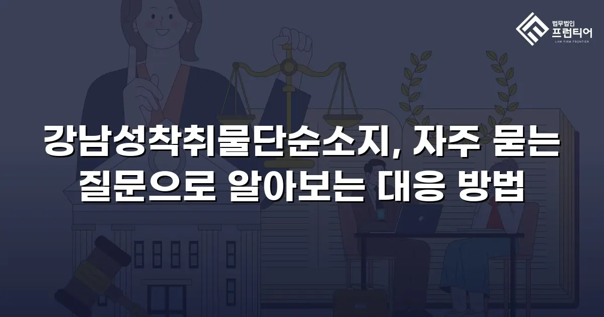 강남성착취물단순소지, 자주 묻는 질문으로 알아보는 대응 방법
