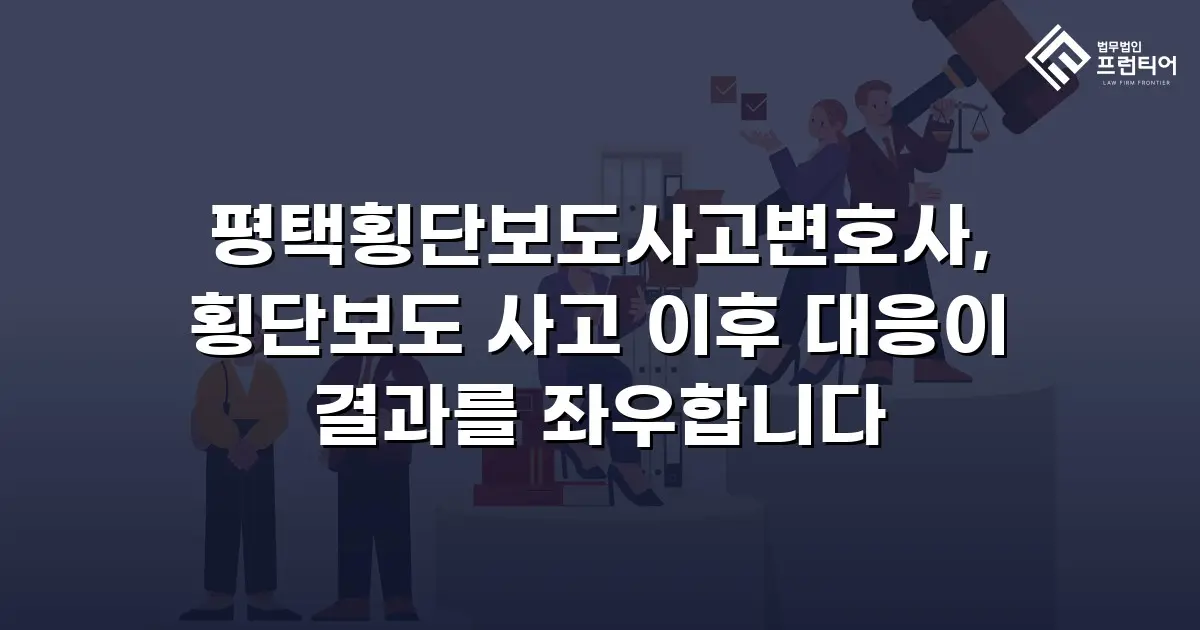 평택횡단보도사고변호사, 횡단보도 사고 이후 대응이 결과를 좌우합니다