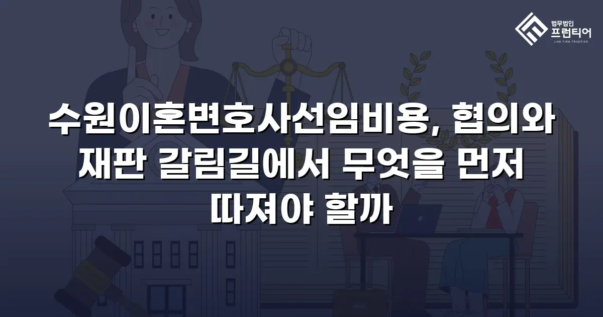 수원이혼변호사선임비용, 협의와 재판 갈림길에서 무엇을 먼저 따져야 할까