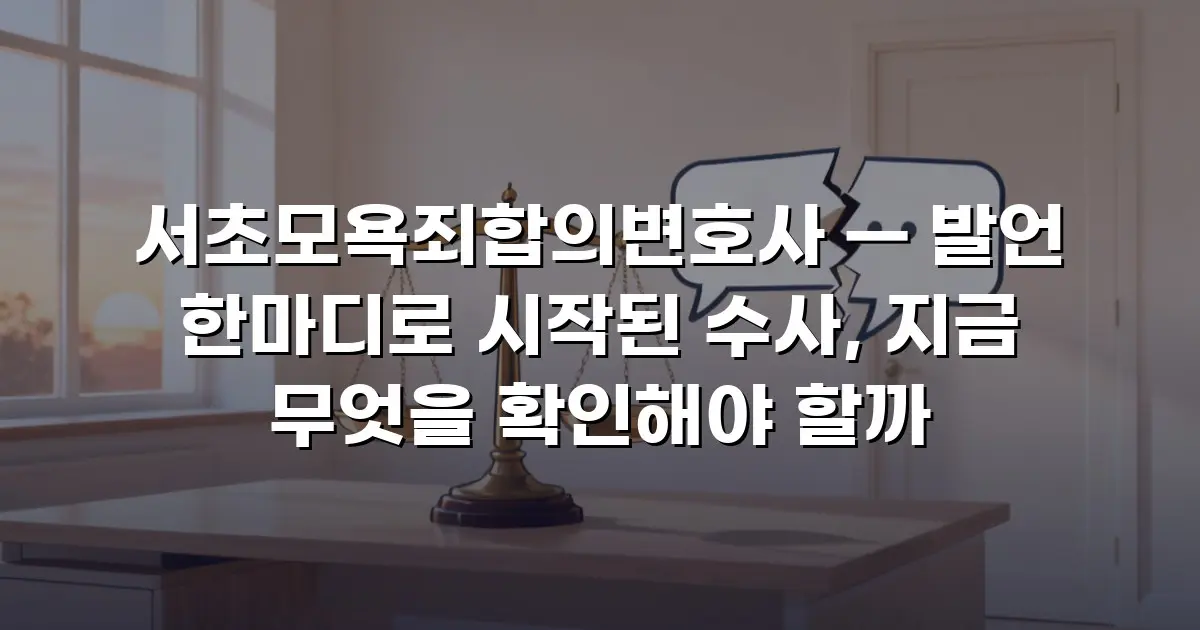 서초모욕죄합의변호사 — 발언 한마디로 시작된 수사, 지금 무엇을 확인해야 할까