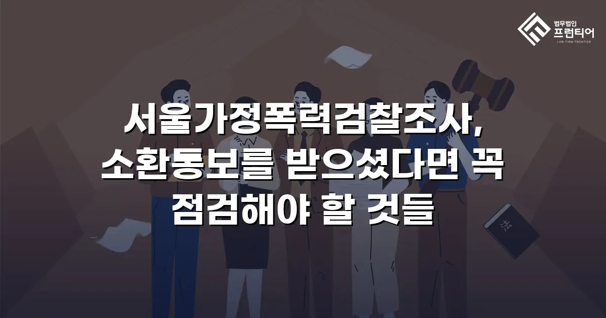 서울가정폭력검찰조사, 소환통보를 받으셨다면 꼭 점검해야 할 것들