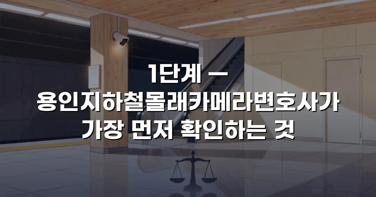 1단계 — 용인지하철몰래카메라변호사가 가장 먼저 확인하는 것