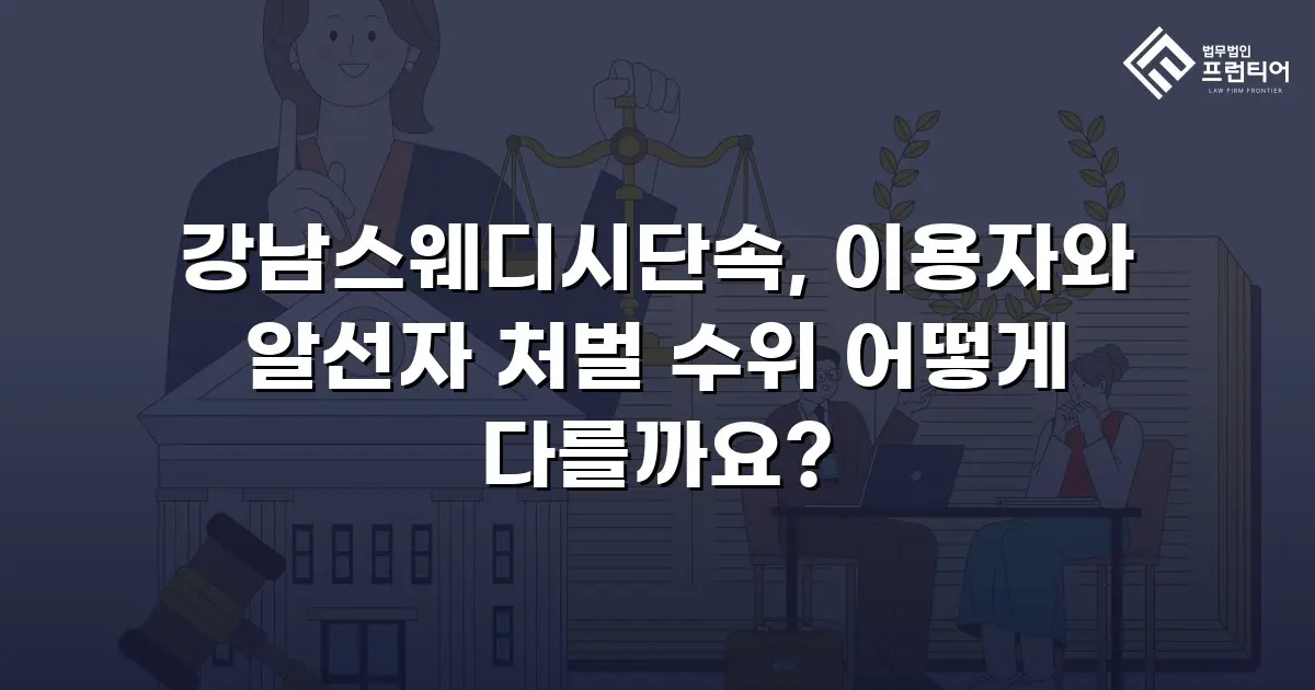강남스웨디시단속, 이용자와 알선자 처벌 수위 어떻게 다를까요?