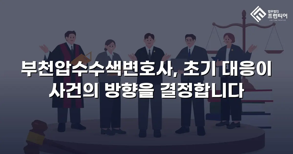 부천압수수색변호사, 초기 대응이 사건의 방향을 결정합니다
