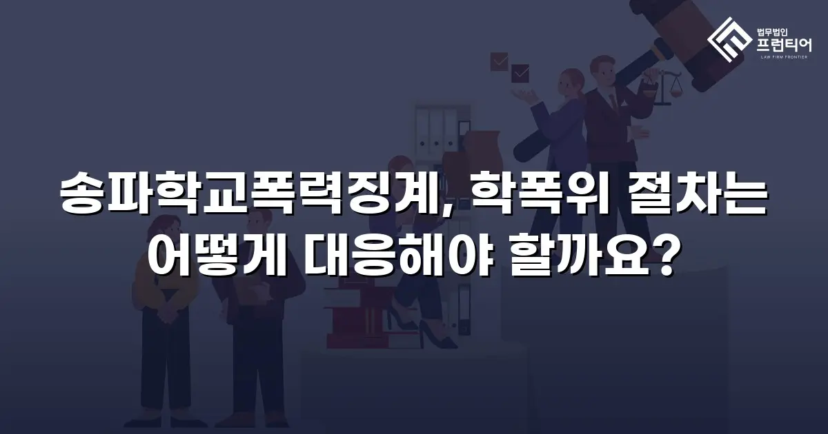 송파학교폭력징계, 학폭위 절차는 어떻게 대응해야 할까요?