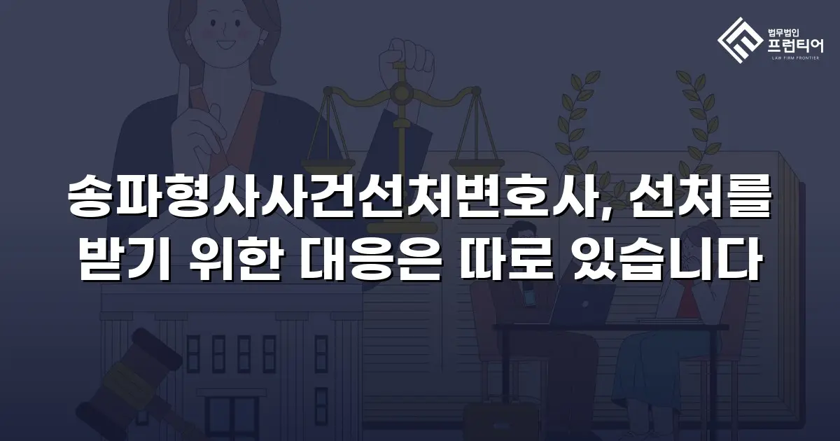 송파형사사건선처변호사, 선처를 받기 위한 대응은 따로 있습니다