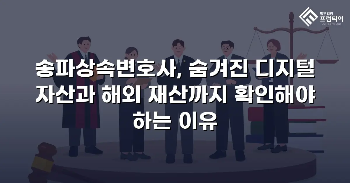 송파상속변호사, 숨겨진 디지털 자산과 해외 재산까지 확인해야 하는 이유