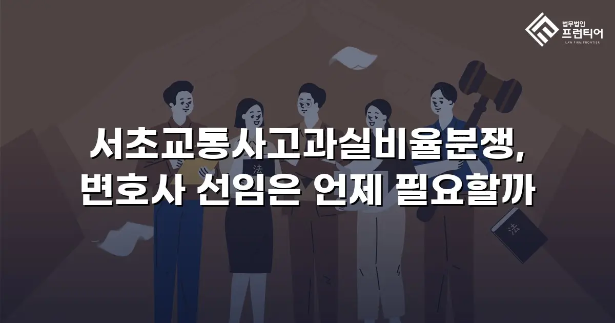 서초교통사고과실비율분쟁, 변호사 선임은 언제 필요할까