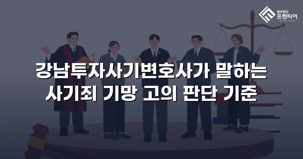 강남투자사기변호사가 말하는 사기죄 기망 고의 판단 기준
