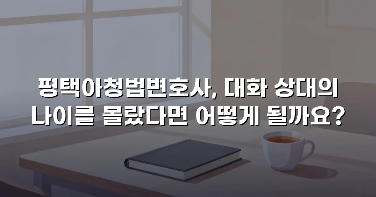 평택아청법변호사, 대화 상대의 나이를 몰랐다면 어떻게 될까요?