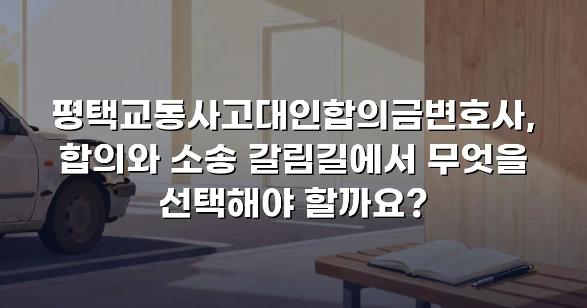 평택교통사고대인합의금변호사, 합의와 소송 갈림길에서 무엇을 선택해야 할까요?