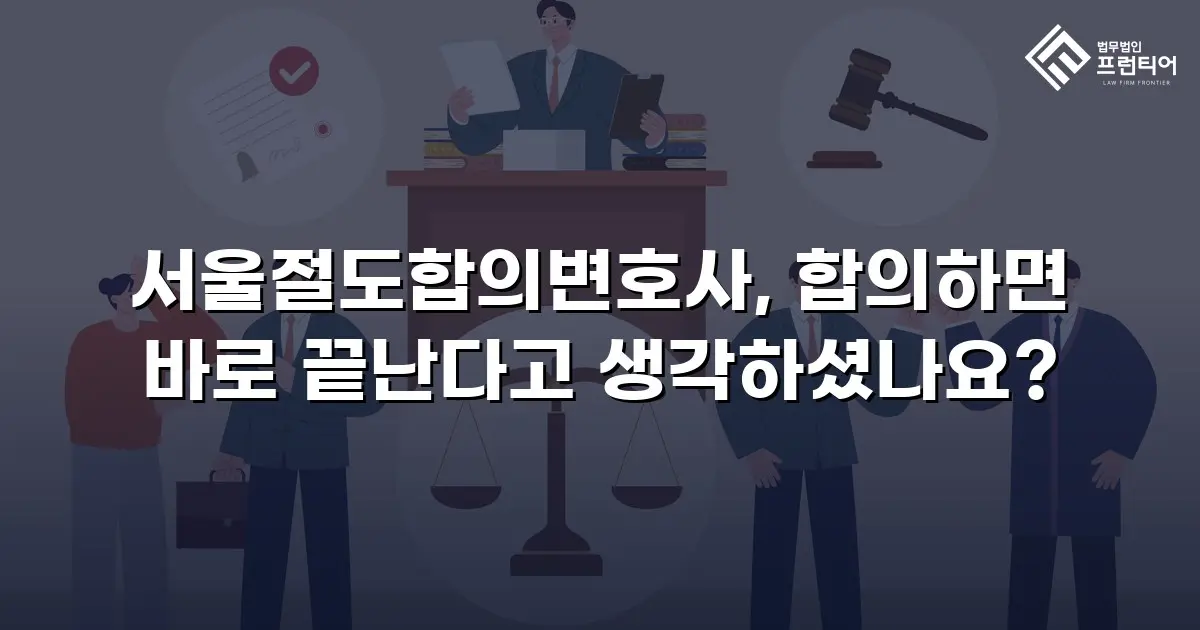 서울절도합의변호사, 합의하면 바로 끝난다고 생각하셨나요?