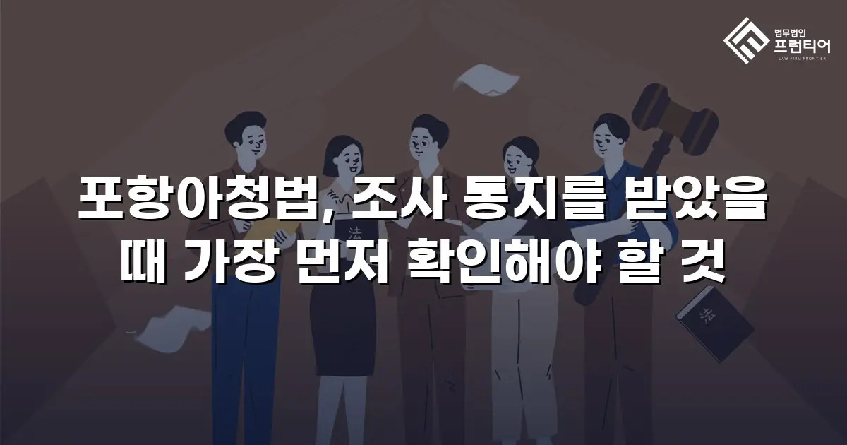 포항아청법, 조사 통지를 받았을 때 가장 먼저 확인해야 할 것