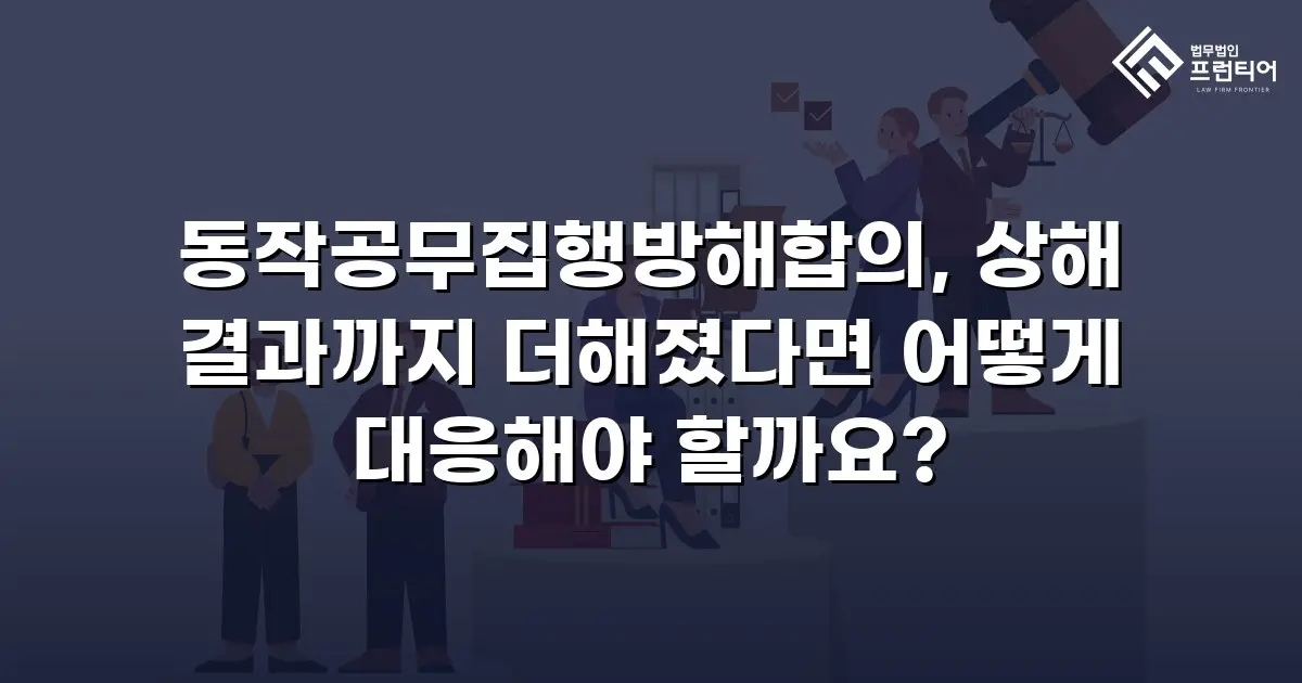 동작공무집행방해합의, 상해 결과까지 더해졌다면 어떻게 대응해야 할까요?