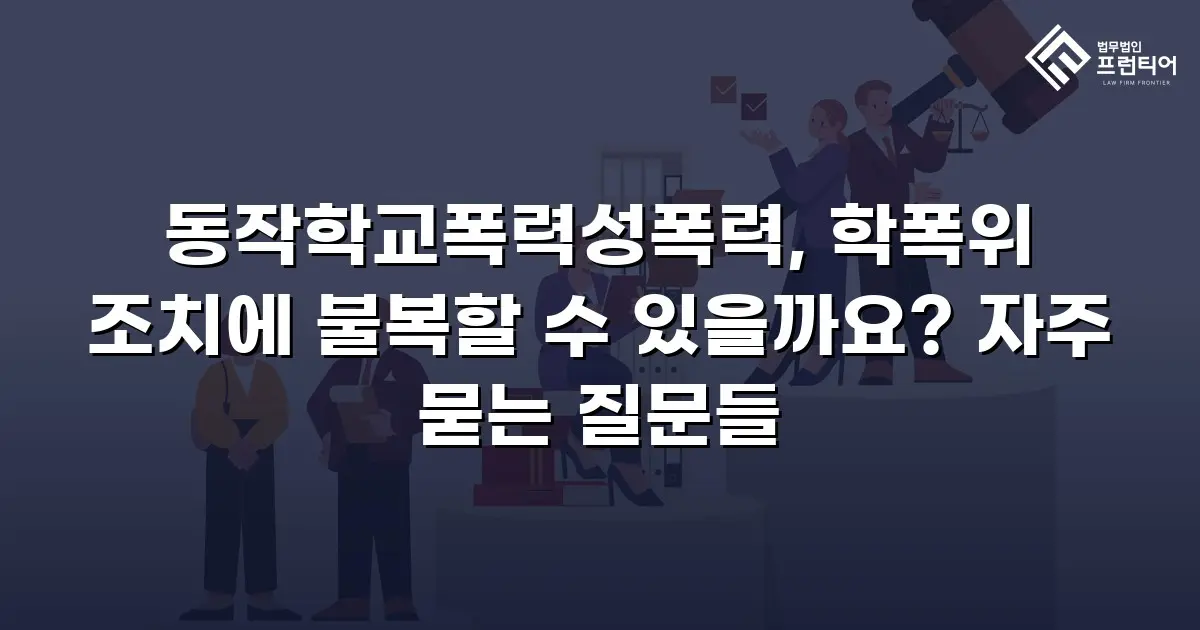 동작학교폭력성폭력, 학폭위 조치에 불복할 수 있을까요? 자주 묻는 질문들