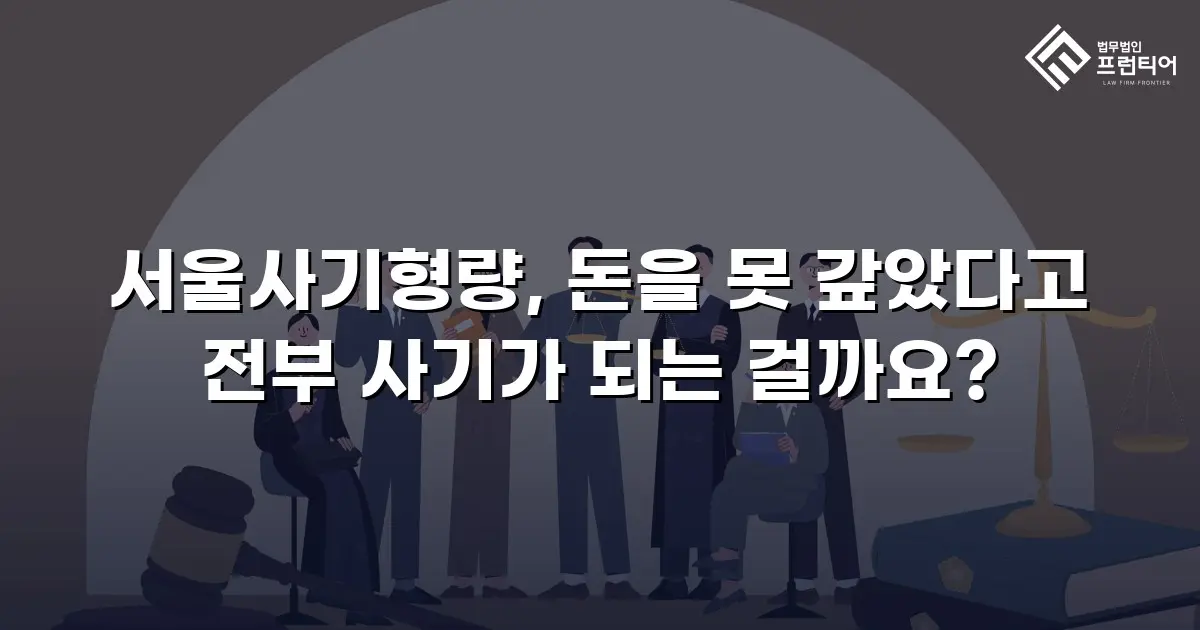 서울사기형량, 돈을 못 갚았다고 전부 사기가 되는 걸까요?