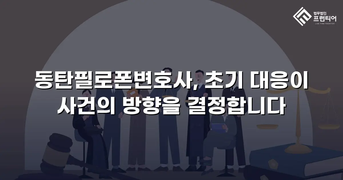 동탄필로폰변호사, 초기 대응이 사건의 방향을 결정합니다