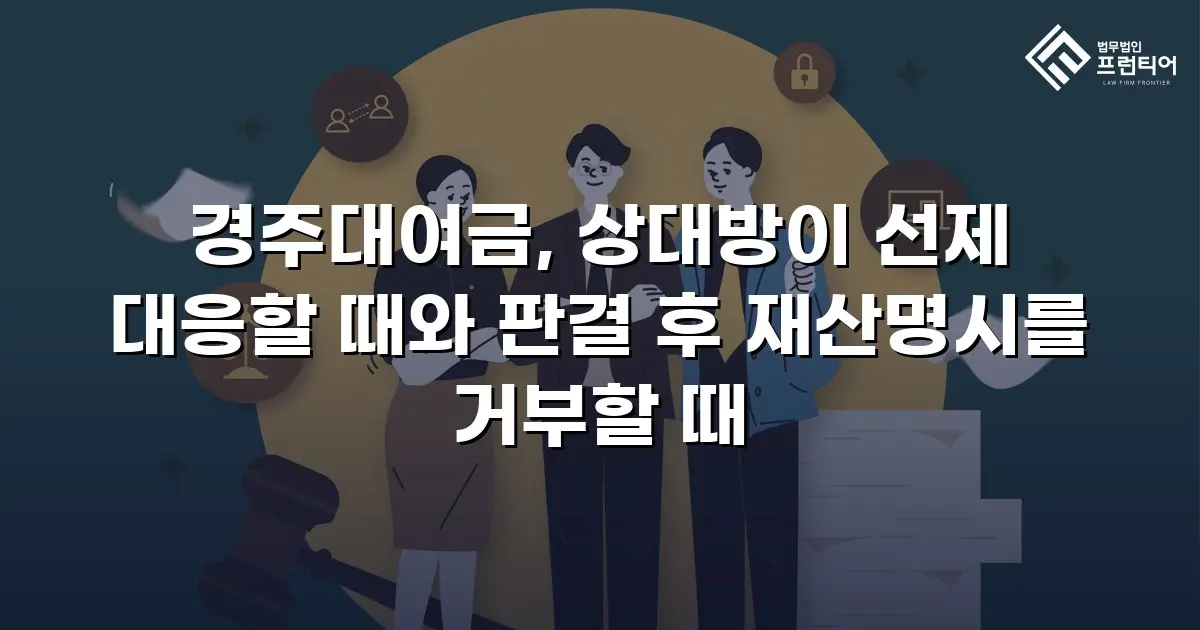 경주대여금, 상대방이 선제 대응할 때와 판결 후 재산명시를 거부할 때