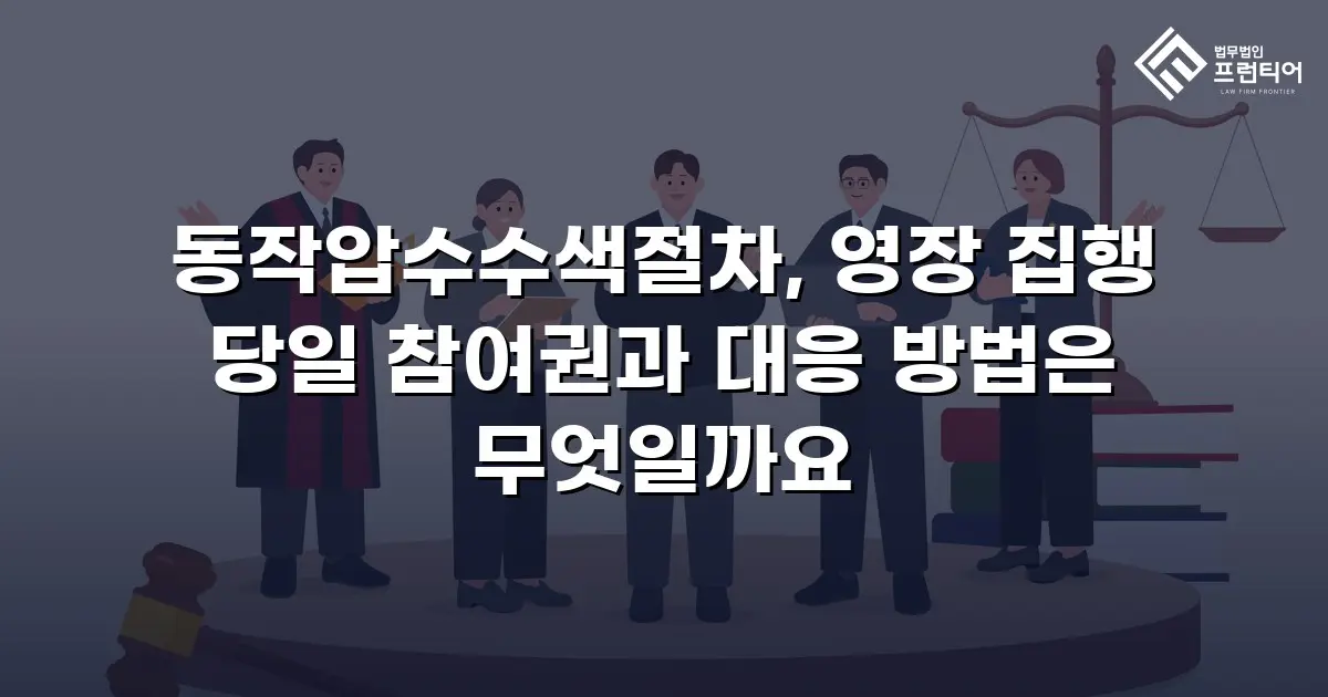 동작압수수색절차, 영장 집행 당일 참여권과 대응 방법은 무엇일까요