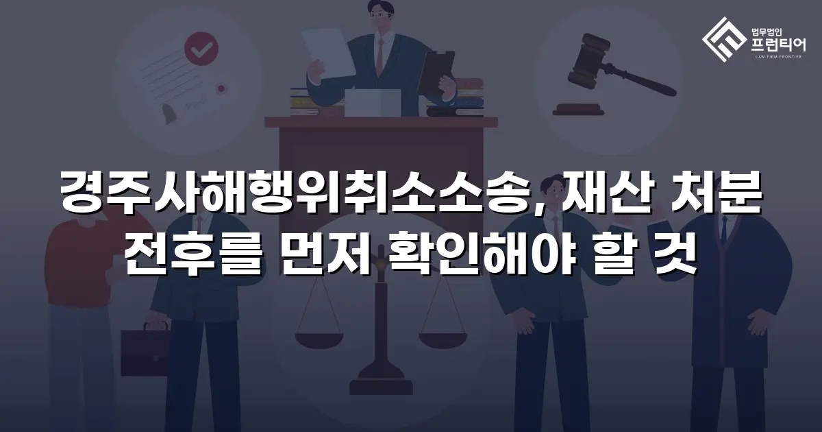 경주사해행위취소소송, 재산 처분 전후를 먼저 확인해야 할 것