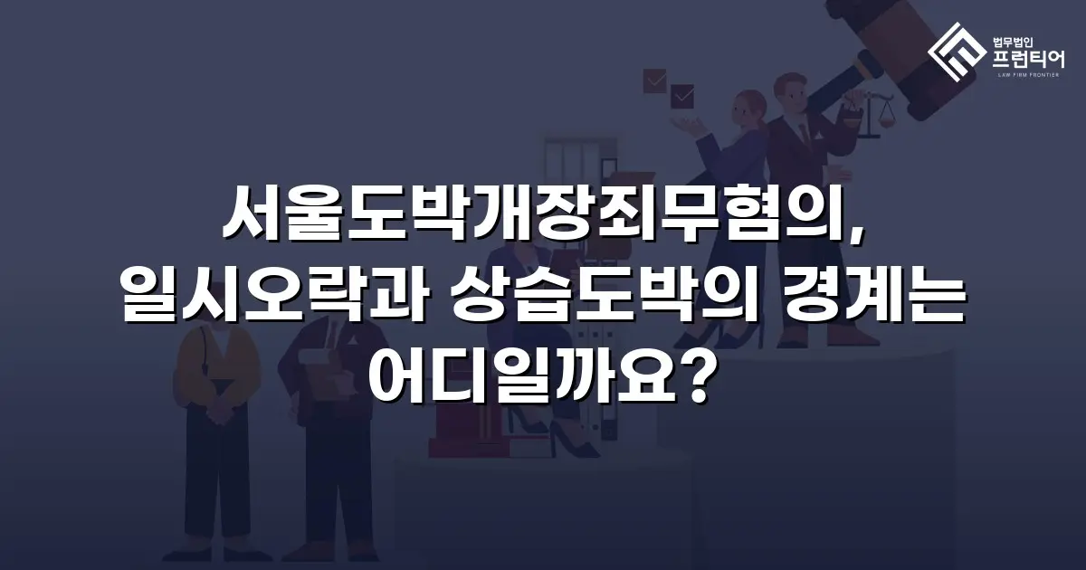 서울도박개장죄무혐의, 일시오락과 상습도박의 경계는 어디일까요?