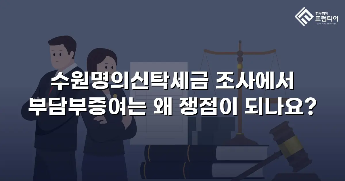 수원명의신탁세금 조사에서 부담부증여는 왜 쟁점이 되나요?