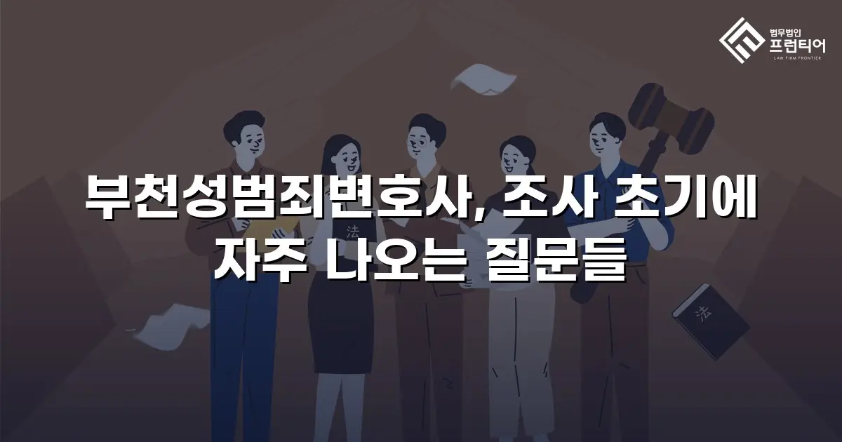 부천성범죄변호사, 조사 초기에 자주 나오는 질문들