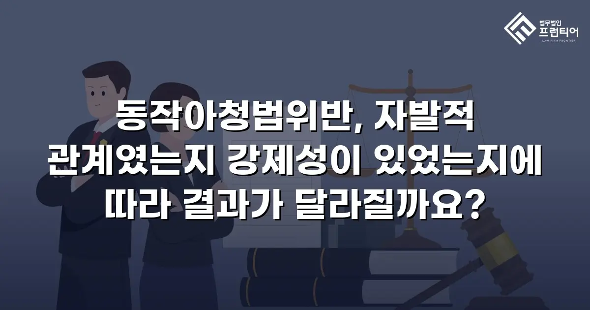 동작아청법위반, 자발적 관계였는지 강제성이 있었는지에 따라 결과가 달라질까요?