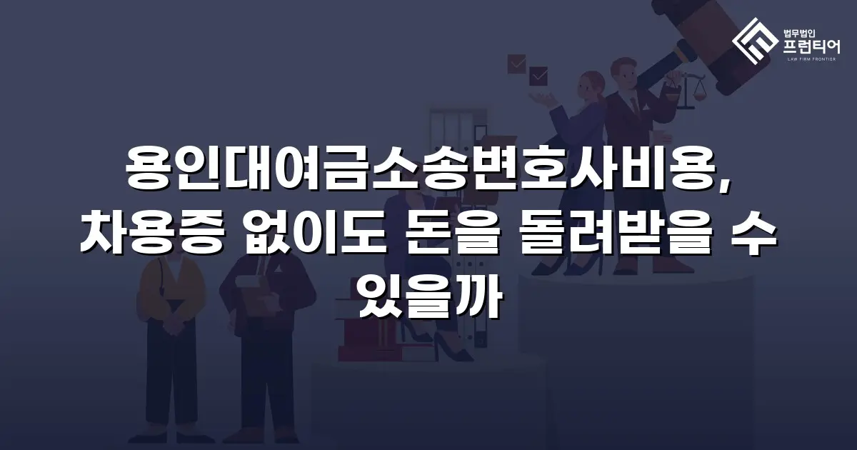 용인대여금소송변호사비용, 차용증 없이도 돈을 돌려받을 수 있을까