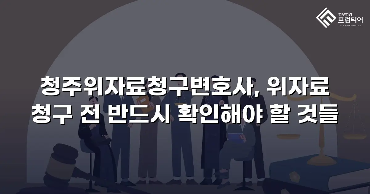 청주위자료청구변호사, 위자료 청구 전 반드시 확인해야 할 것들