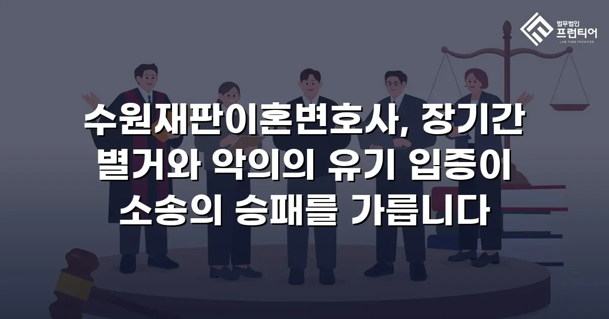수원재판이혼변호사, 장기간 별거와 악의의 유기 입증이 소송의 승패를 가릅니다