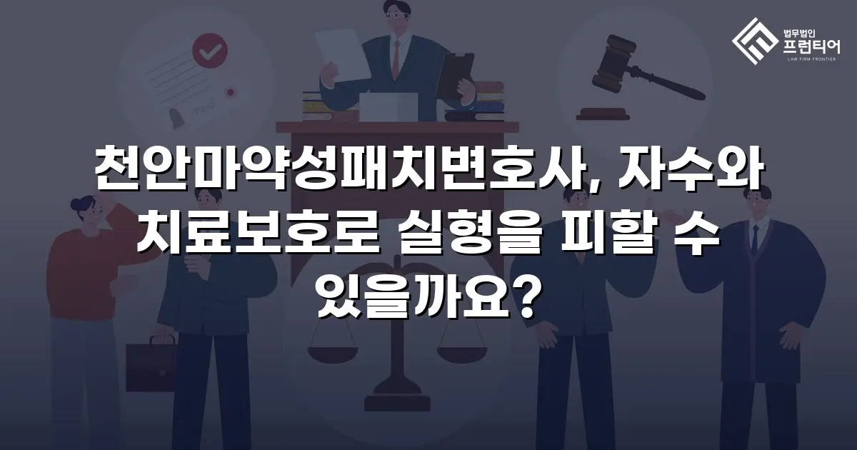 천안마약성패치변호사, 자수와 치료보호로 실형을 피할 수 있을까요?
