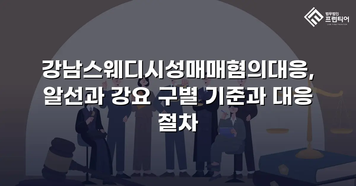 강남스웨디시성매매혐의대응, 알선과 강요 구별 기준과 대응 절차